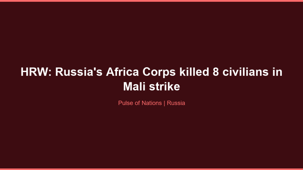 HRW: Russia’s Africa Corps killed 8 civilians in Mali strike