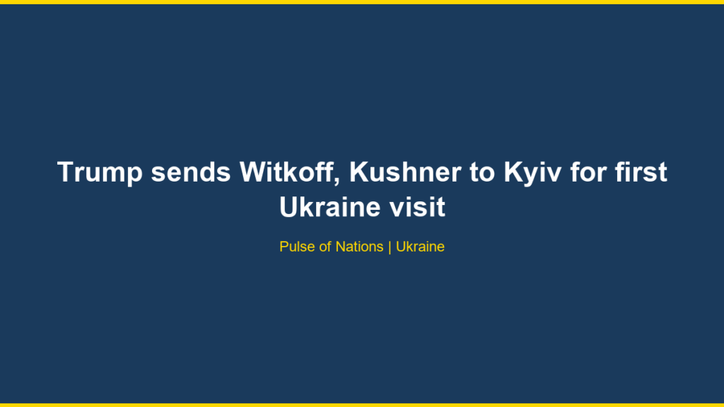 Trump sends Witkoff, Kushner to Kyiv for first Ukraine visit