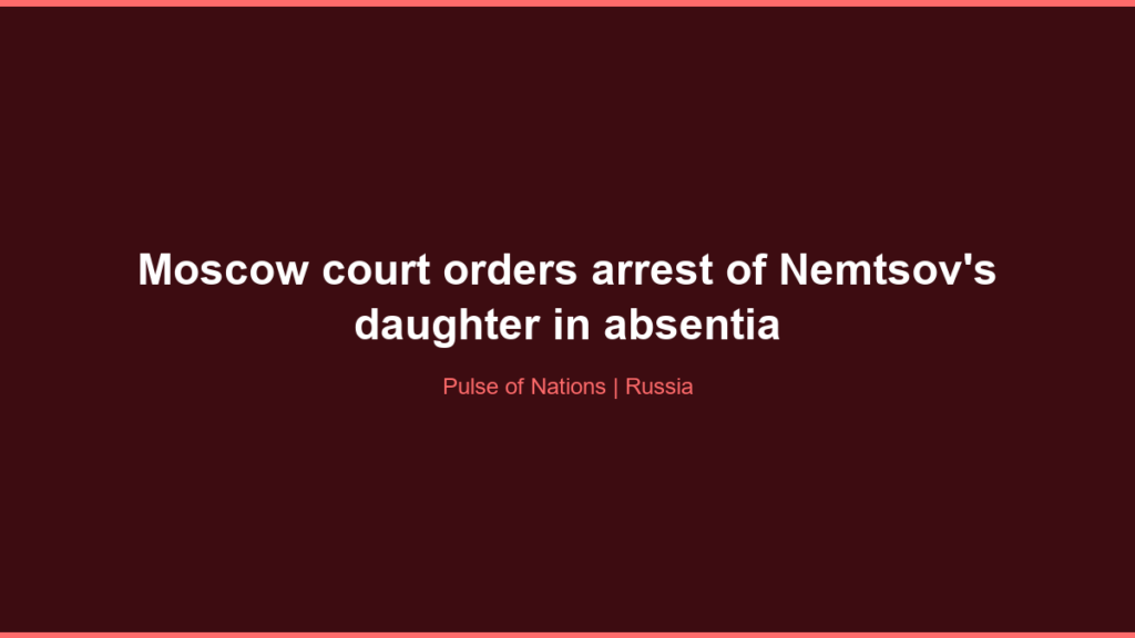 Moscow court orders arrest of Nemtsov’s daughter in absentia