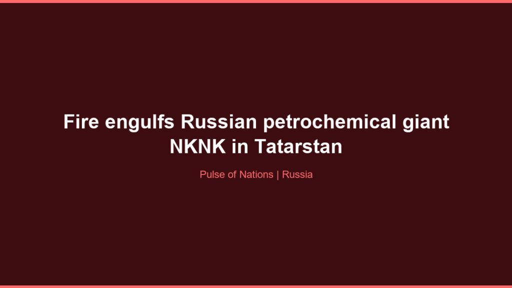 Fire engulfs Russian petrochemical giant NKNK in Tatarstan