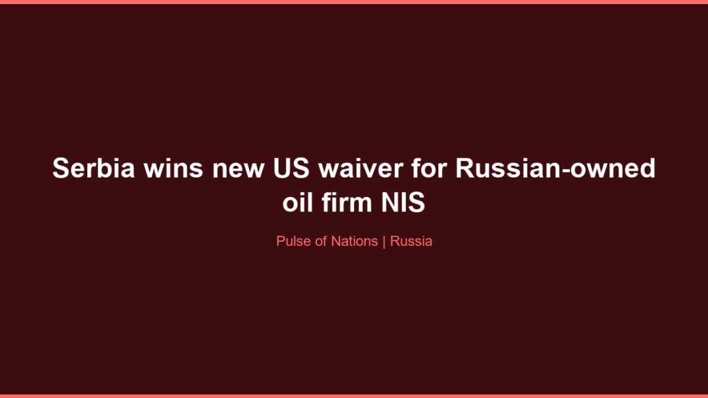 Serbia wins new US waiver for Russian-owned oil firm NIS