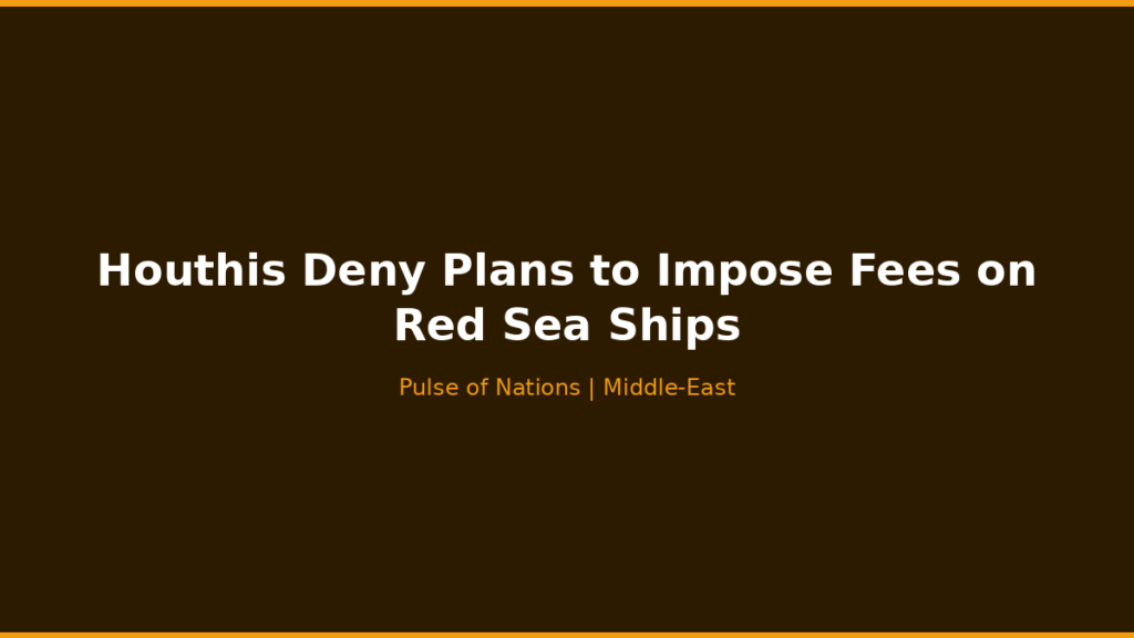 Houthis Deny Plans to Impose Fees on Red Sea Ships