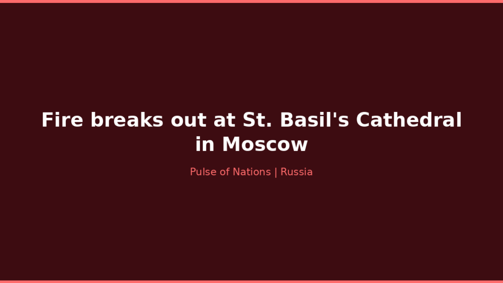 Fire breaks out at St. Basil’s Cathedral in Moscow