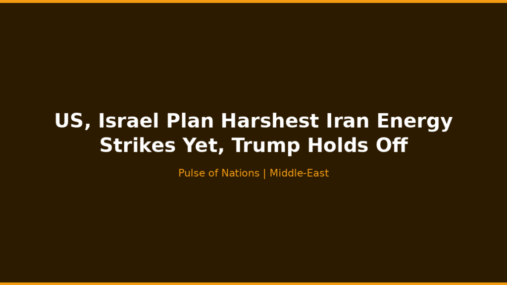 US, Israel Plan Harshest Iran Energy Strikes Yet, Trump Holds Off
